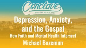 Depression, Anxiety, and the Gospel: How Faith and Mental Health Intersect